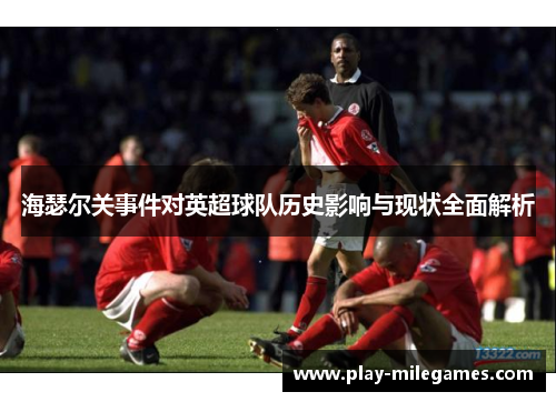 海瑟尔关事件对英超球队历史影响与现状全面解析