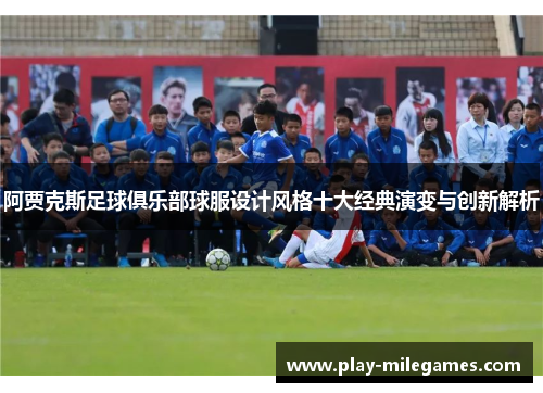 阿贾克斯足球俱乐部球服设计风格十大经典演变与创新解析