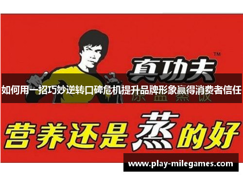 如何用一招巧妙逆转口碑危机提升品牌形象赢得消费者信任